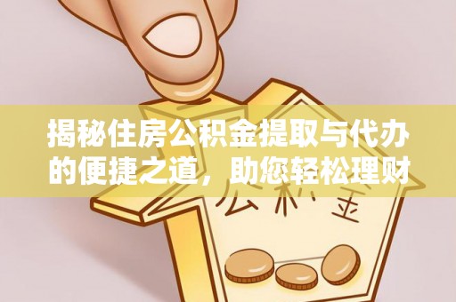 云霄揭秘住房公积金提取与代办的便捷之道，助您轻松理财