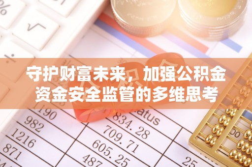 云霄守护财富未来，加强公积金资金安全监管的多维思考