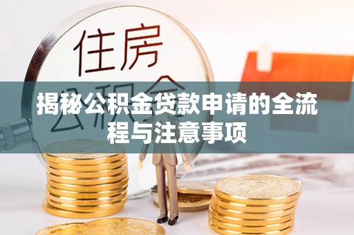 云霄揭秘公积金贷款申请的全流程与注意事项