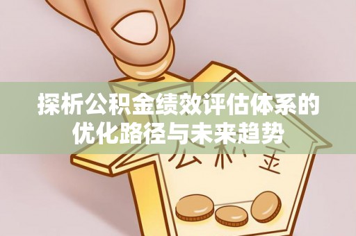 云霄探析公积金绩效评估体系的优化路径与未来趋势