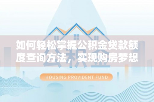 云霄如何轻松掌握公积金贷款额度查询方法，实现购房梦想？