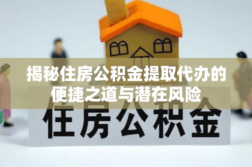 云霄揭秘住房公积金提取代办的便捷之道与潜在风险