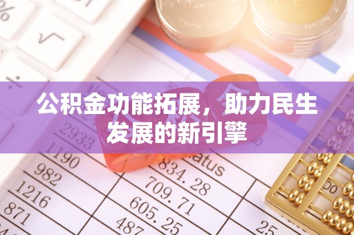 云霄公积金功能拓展，助力民生发展的新引擎