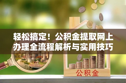 云霄轻松搞定！公积金提取网上办理全流程解析与实用技巧