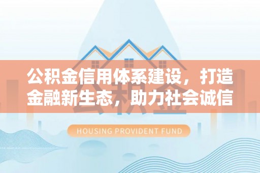 云霄公积金信用体系建设，打造金融新生态，助力社会诚信发展
