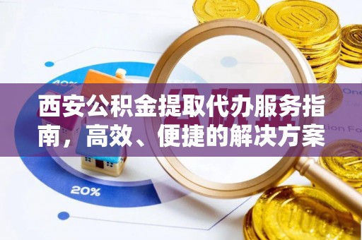 云霄西安公积金提取代办服务指南，高效、便捷的解决方案