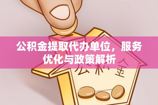 云霄公积金提取代办单位，服务优化与政策解析