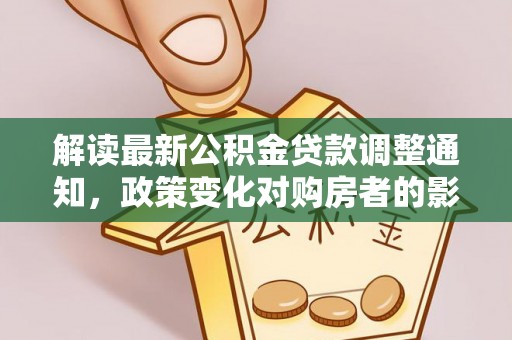 云霄解读最新公积金贷款调整通知，政策变化对购房者的影响与应对策略