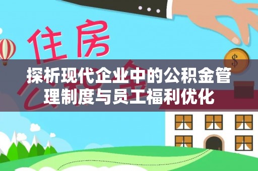 云霄探析现代企业中的公积金管理制度与员工福利优化