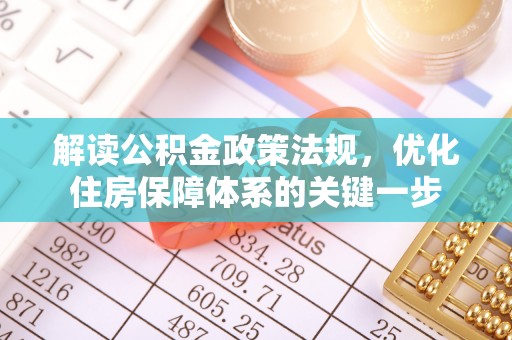 云霄解读公积金政策法规，优化住房保障体系的关键一步