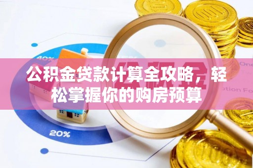 云霄公积金贷款计算全攻略，轻松掌握你的购房预算