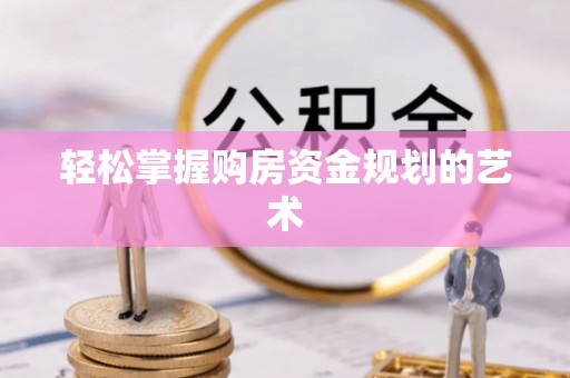 云霄轻松掌握购房资金规划的艺术