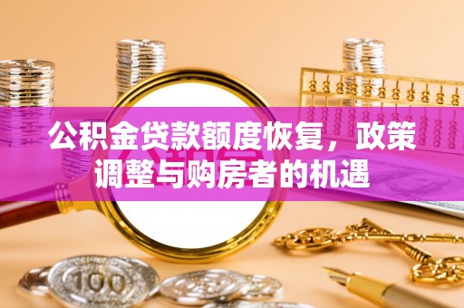 云霄公积金贷款额度恢复，政策调整与购房者的机遇