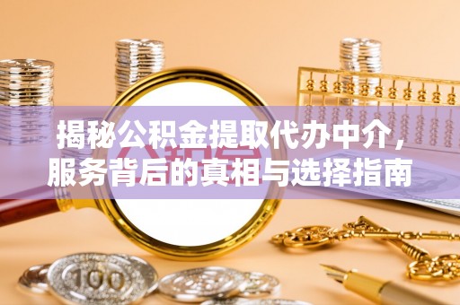 云霄揭秘公积金提取代办中介，服务背后的真相与选择指南