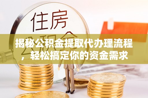云霄揭秘公积金提取代办理流程，轻松搞定你的资金需求