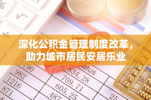 云霄深化公积金管理制度改革，助力城市居民安居乐业