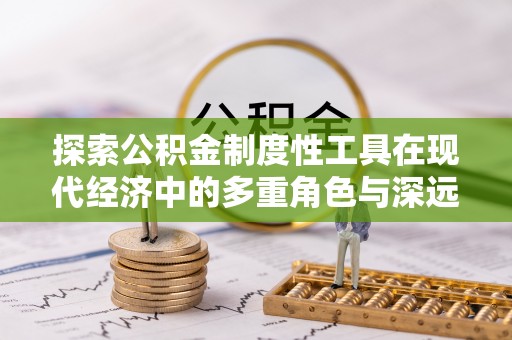 云霄探索公积金制度性工具在现代经济中的多重角色与深远影响
