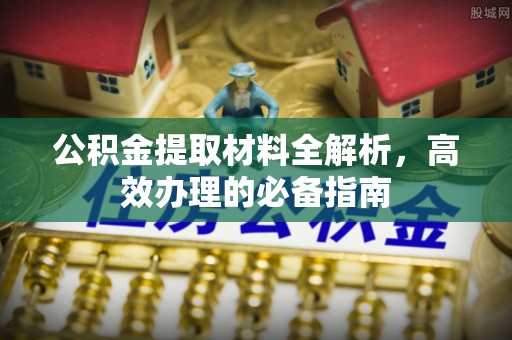云霄公积金提取材料全解析，高效办理的必备指南