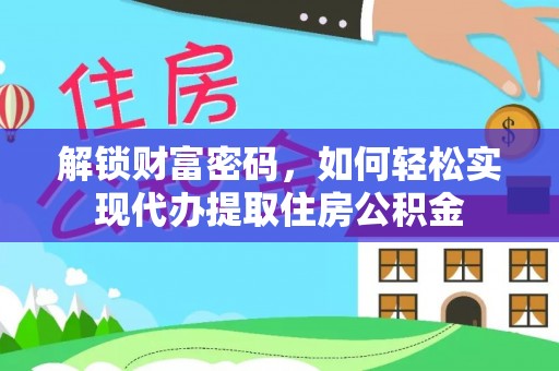 云霄解锁财富密码，如何轻松实现代办提取住房公积金