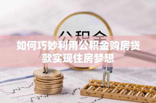 云霄如何巧妙利用公积金购房贷款实现住房梦想