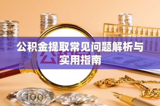 云霄公积金提取常见问题解析与实用指南