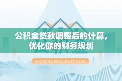 云霄公积金贷款调整后的计算，优化你的财务规划