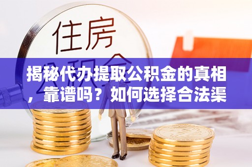 云霄揭秘代办提取公积金的真相，靠谱吗？如何选择合法渠道