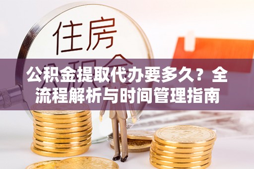 云霄公积金提取代办要多久？全流程解析与时间管理指南
