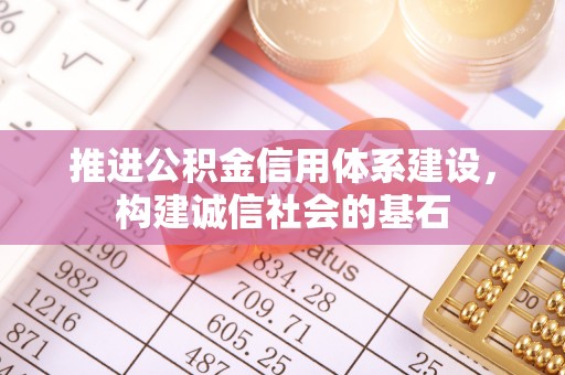 云霄推进公积金信用体系建设，构建诚信社会的基石