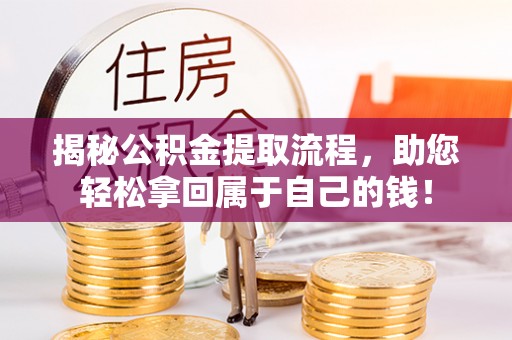 云霄揭秘公积金提取流程，助您轻松拿回属于自己的钱！