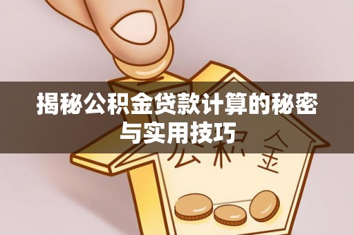 云霄揭秘公积金贷款计算的秘密与实用技巧
