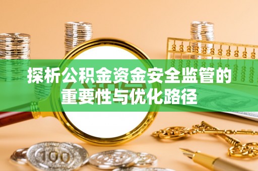云霄探析公积金资金安全监管的重要性与优化路径