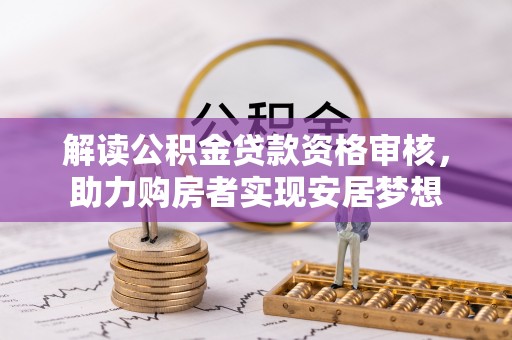 云霄解读公积金贷款资格审核，助力购房者实现安居梦想