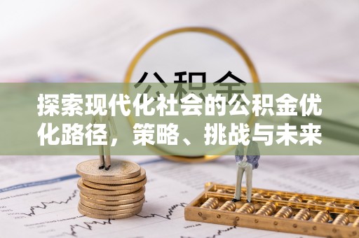 云霄探索现代化社会的公积金优化路径，策略、挑战与未来展望