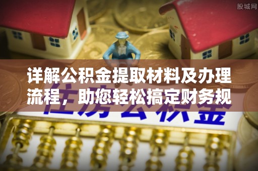 云霄详解公积金提取材料及办理流程，助您轻松搞定财务规划