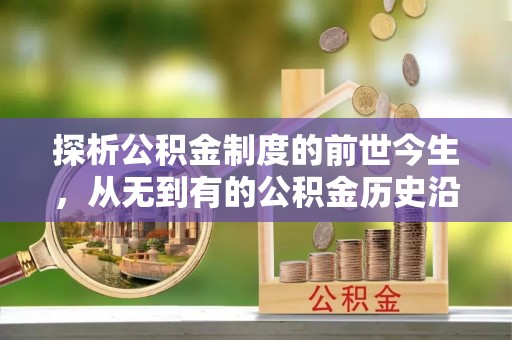 云霄探析公积金制度的前世今生，从无到有的公积金历史沿革解析