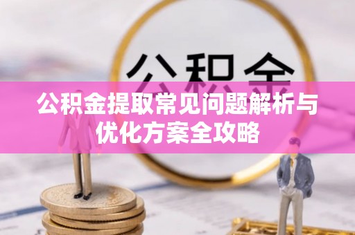 云霄公积金提取常见问题解析与优化方案全攻略