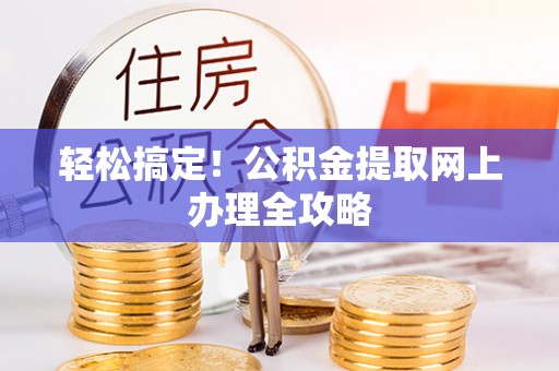 云霄轻松搞定！公积金提取网上办理全攻略
