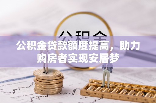 云霄公积金贷款额度提高，助力购房者实现安居梦