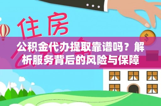 云霄公积金代办提取靠谱吗？解析服务背后的风险与保障