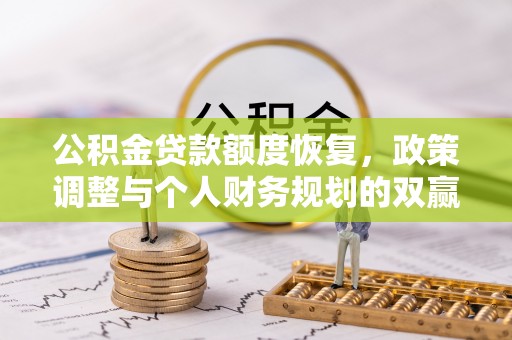云霄公积金贷款额度恢复，政策调整与个人财务规划的双赢之道