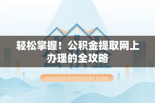 云霄轻松掌握！公积金提取网上办理的全攻略