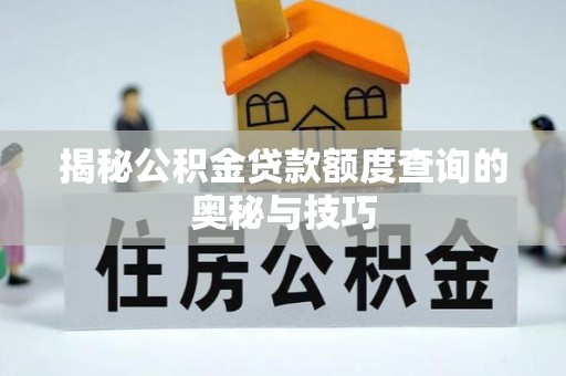 云霄揭秘公积金贷款额度查询的奥秘与技巧