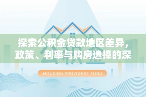 云霄探索公积金贷款地区差异，政策、利率与购房选择的深度解析