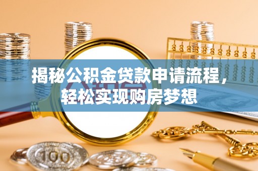 云霄揭秘公积金贷款申请流程，轻松实现购房梦想