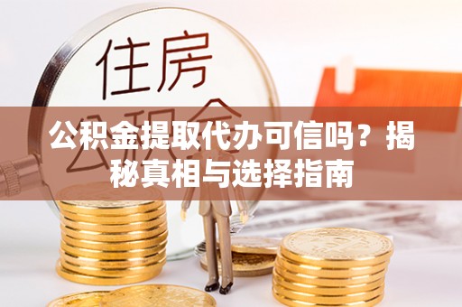 云霄公积金提取代办可信吗？揭秘真相与选择指南