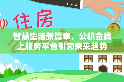 云霄智慧生活新篇章，公积金线上服务平台引领未来趋势