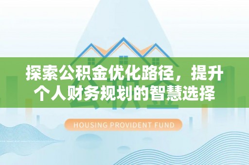 云霄探索公积金优化路径，提升个人财务规划的智慧选择