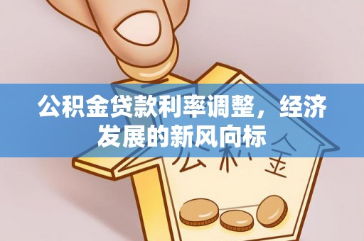 云霄公积金贷款利率调整，经济发展的新风向标