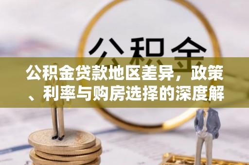 云霄公积金贷款地区差异，政策、利率与购房选择的深度解析